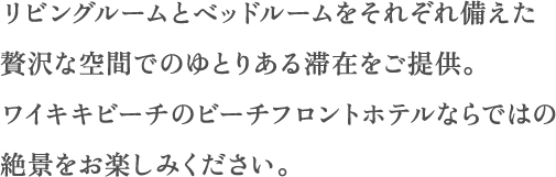 ワイキキビーチのビーチフロントホテルならではの絶景をお楽しみください。