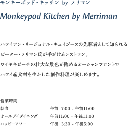 モンキーポッド・キッチン by メリマン Monkeypod Kitchen by Merriman ハワイ産食材を生かした創作料理が楽しめます。